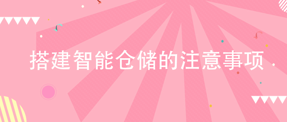 企業(yè)在搭建智能倉儲體系的時候，該注意哪些方面？